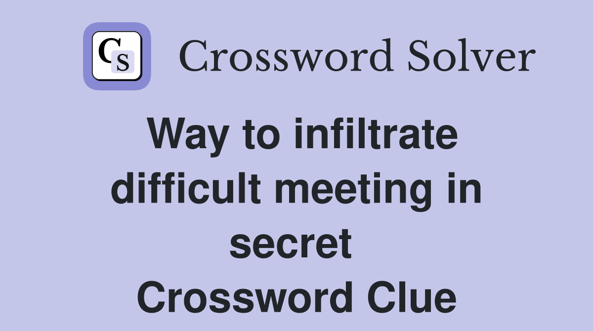 Way to infiltrate difficult meeting in secret  Crossword Clue