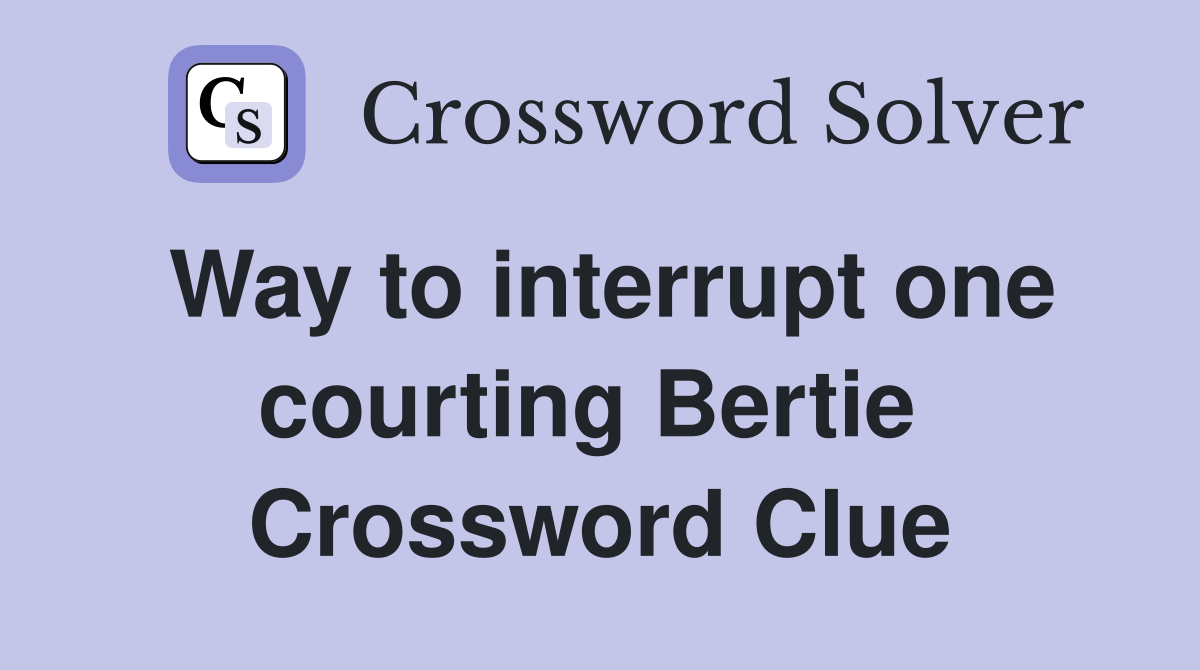 Way to interrupt one courting Bertie  Crossword Clue