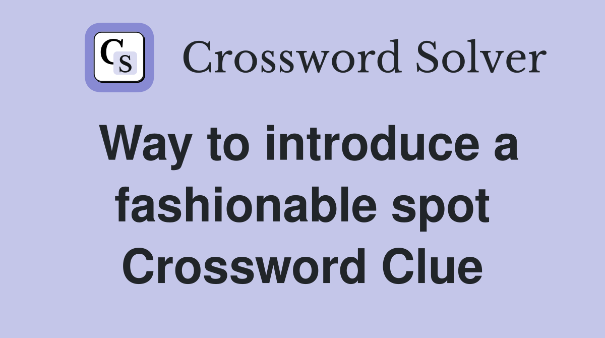Way to introduce a fashionable spot Crossword Clue