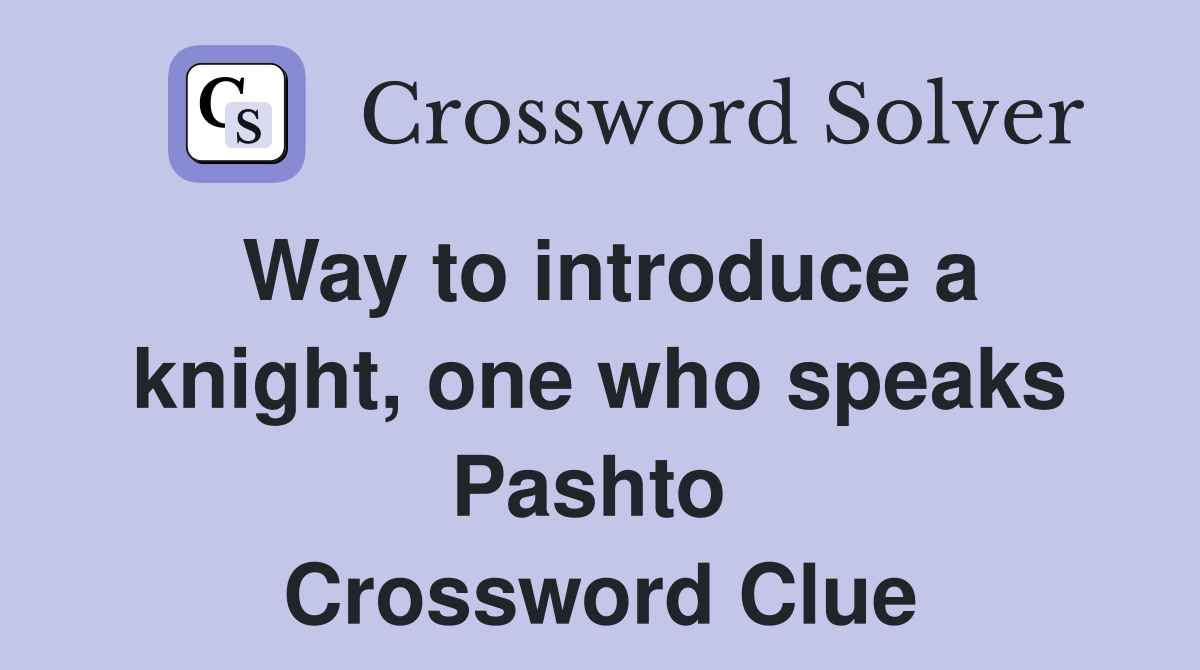 Way to introduce a knight, one who speaks Pashto  Crossword Clue