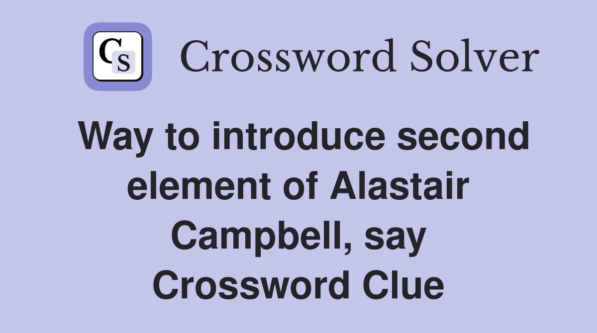 Way to introduce second element of Alastair Campbell, say Crossword Clue