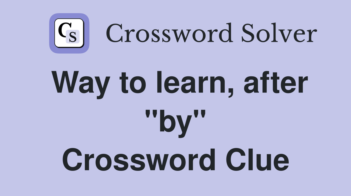 Way to learn, after "by" Crossword Clue