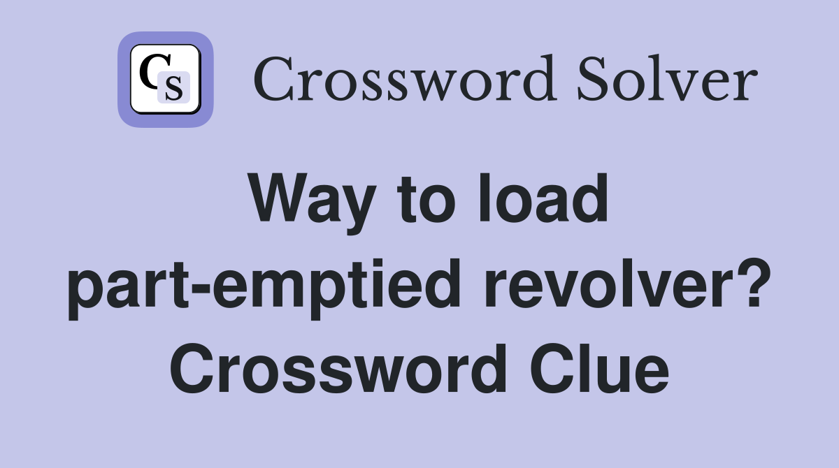 Way to load part-emptied revolver? Crossword Clue