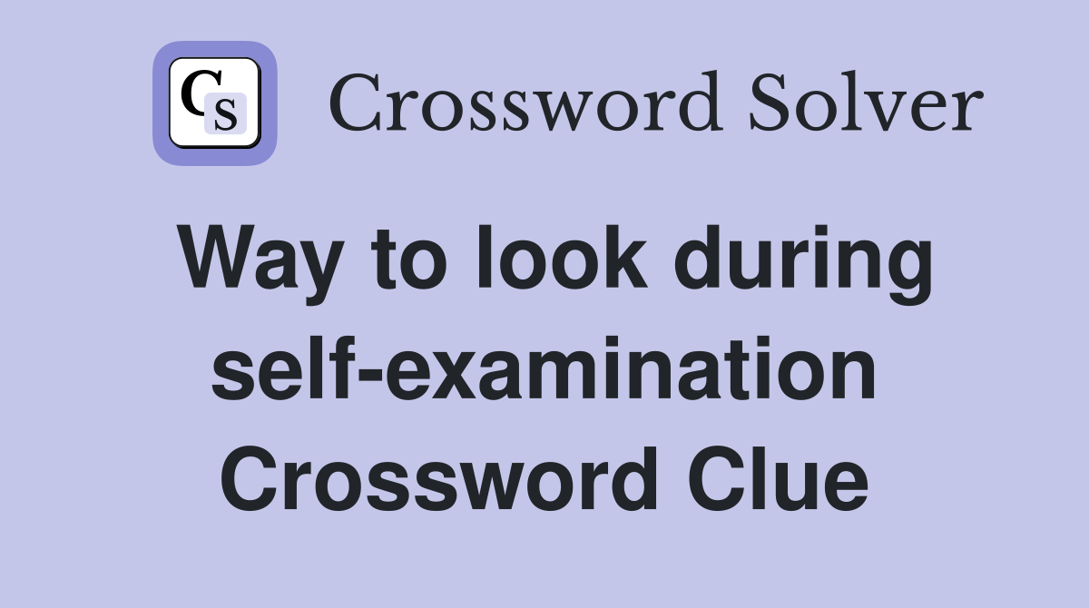Way to look during self-examination Crossword Clue