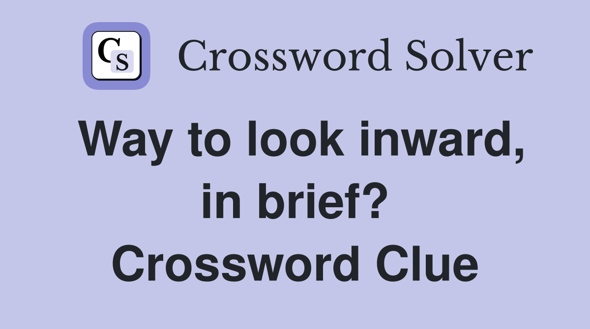 Way to look inward, in brief? Crossword Clue