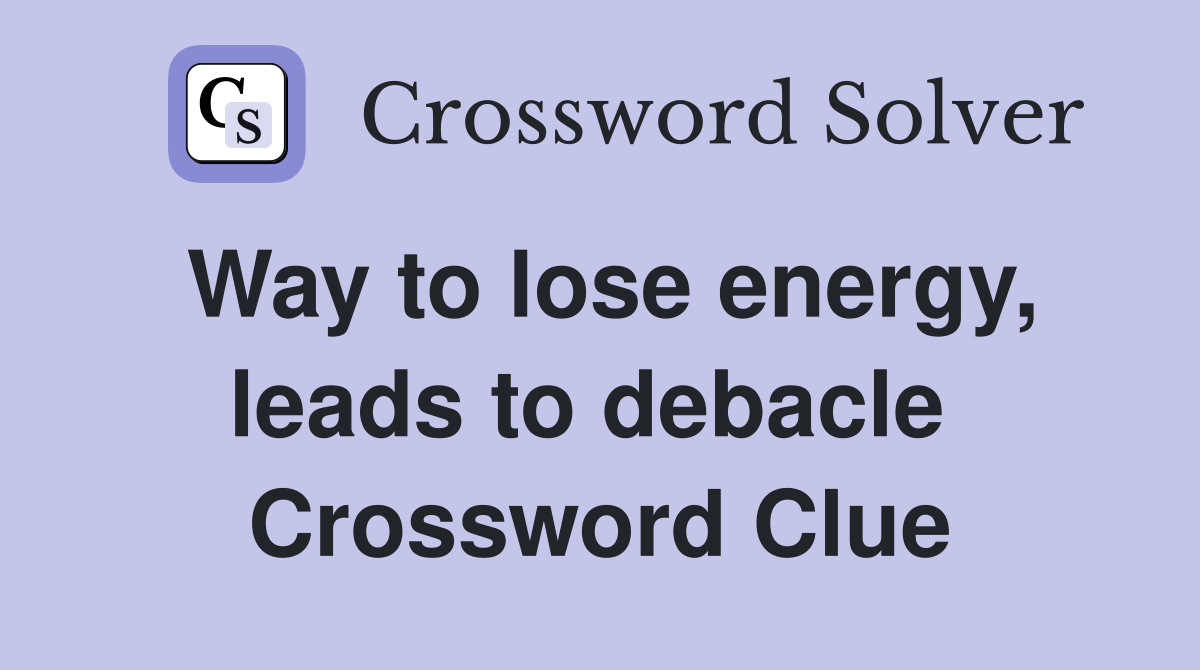 Way to lose energy, leads to debacle  Crossword Clue