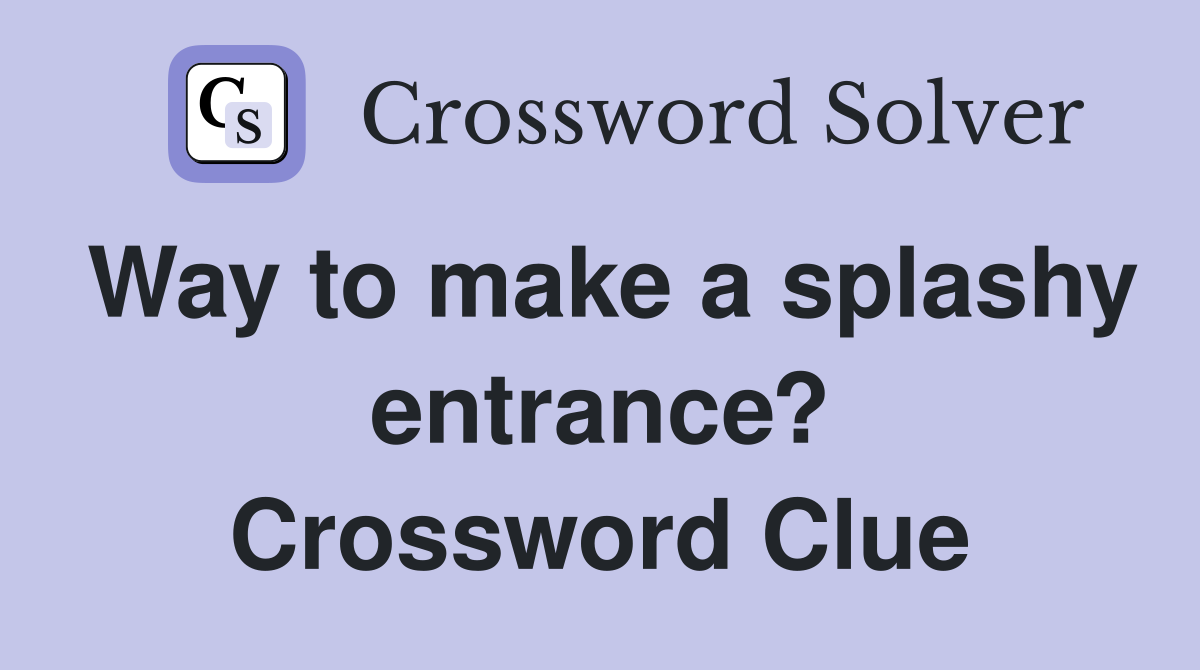 Way to make a splashy entrance? Crossword Clue