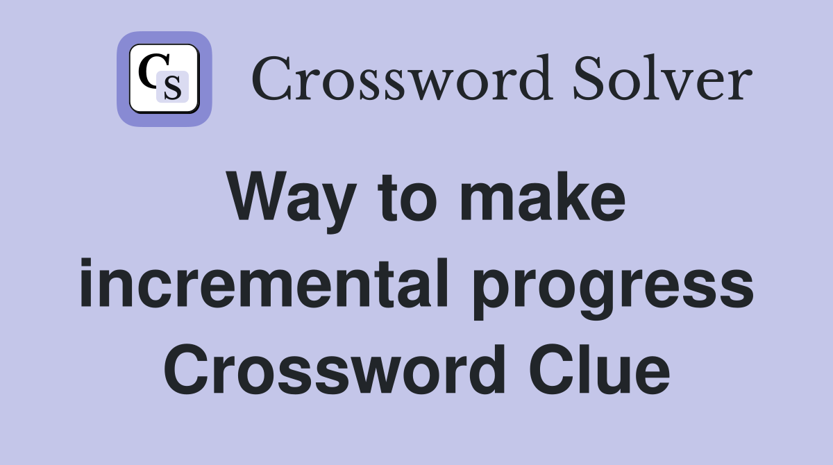 Way to make incremental progress Crossword Clue