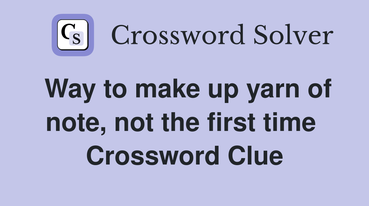 Way to make up yarn of note, not the first time  Crossword Clue