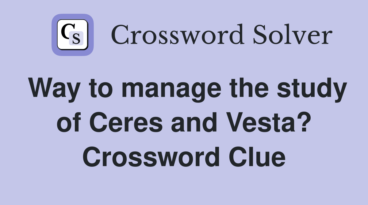 Way to manage the study of Ceres and Vesta? Crossword Clue