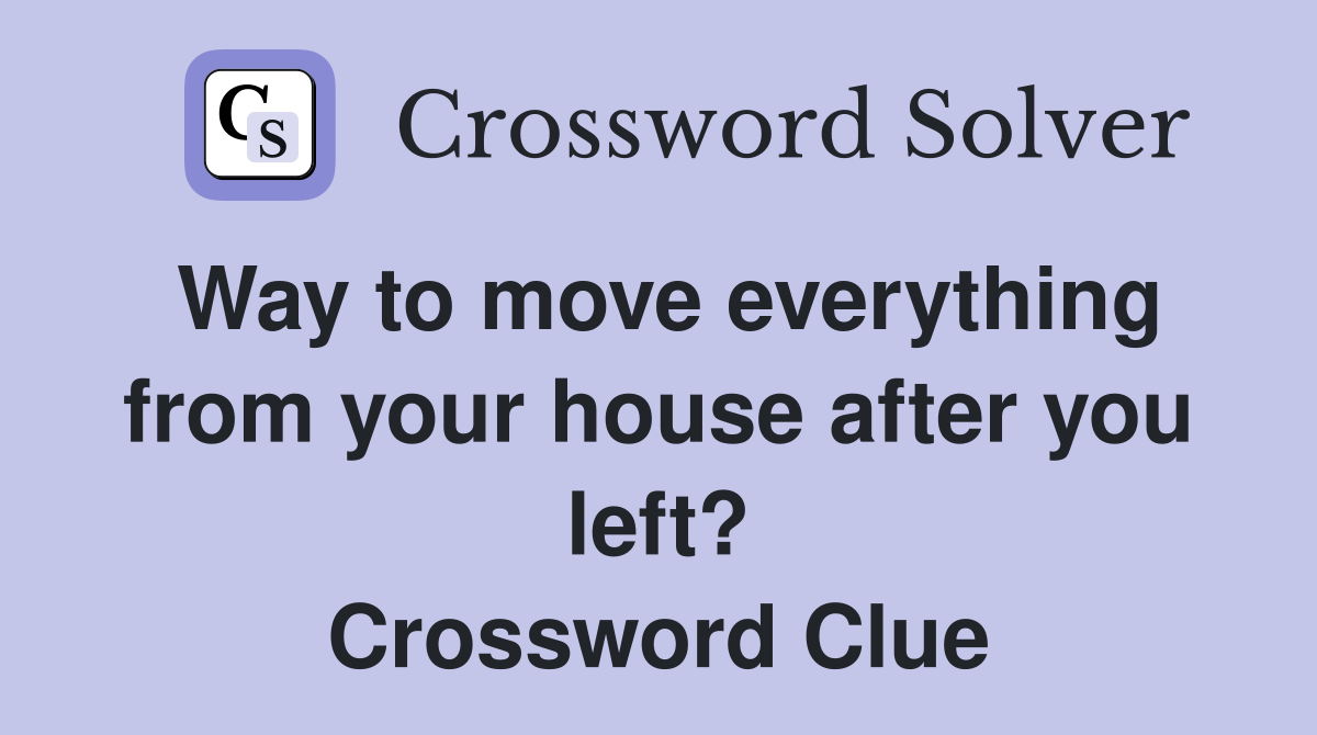 Way to move everything from your house after you left? Crossword Clue