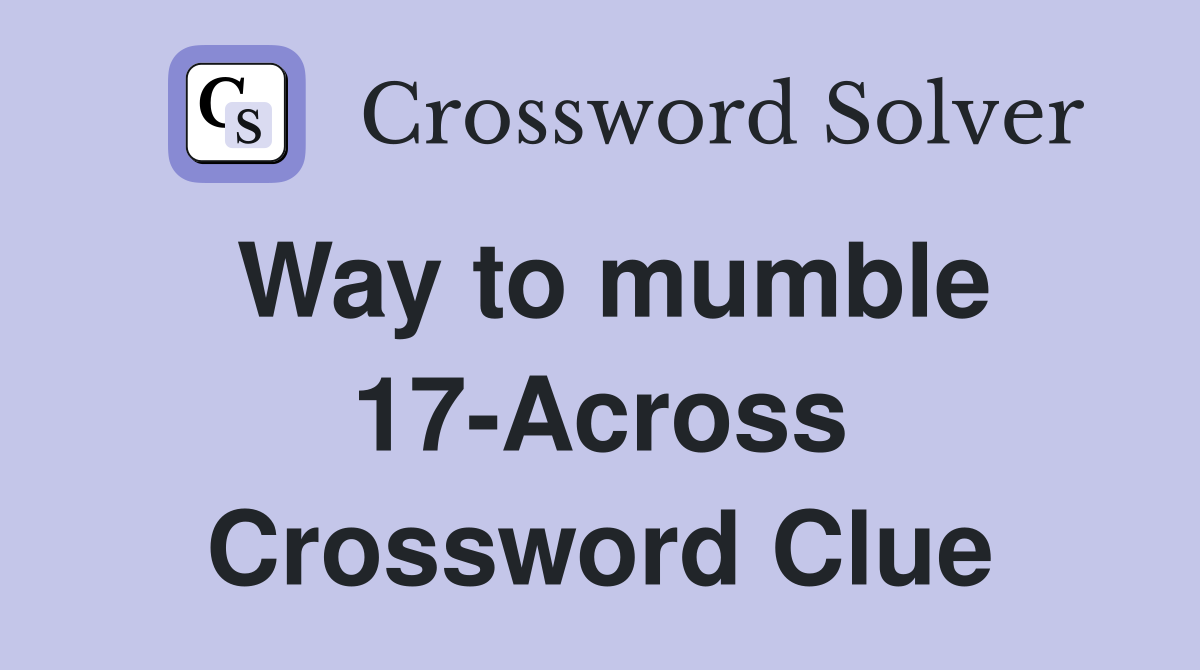Way to mumble 17-Across Crossword Clue