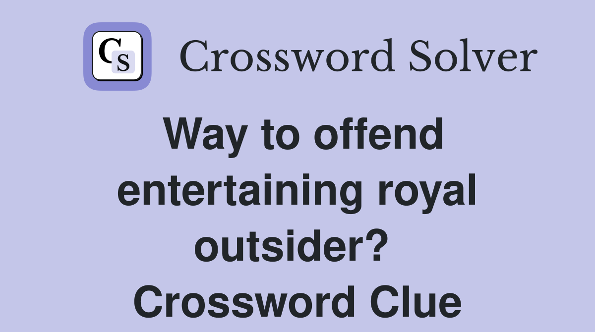 Way to offend entertaining royal outsider?  Crossword Clue