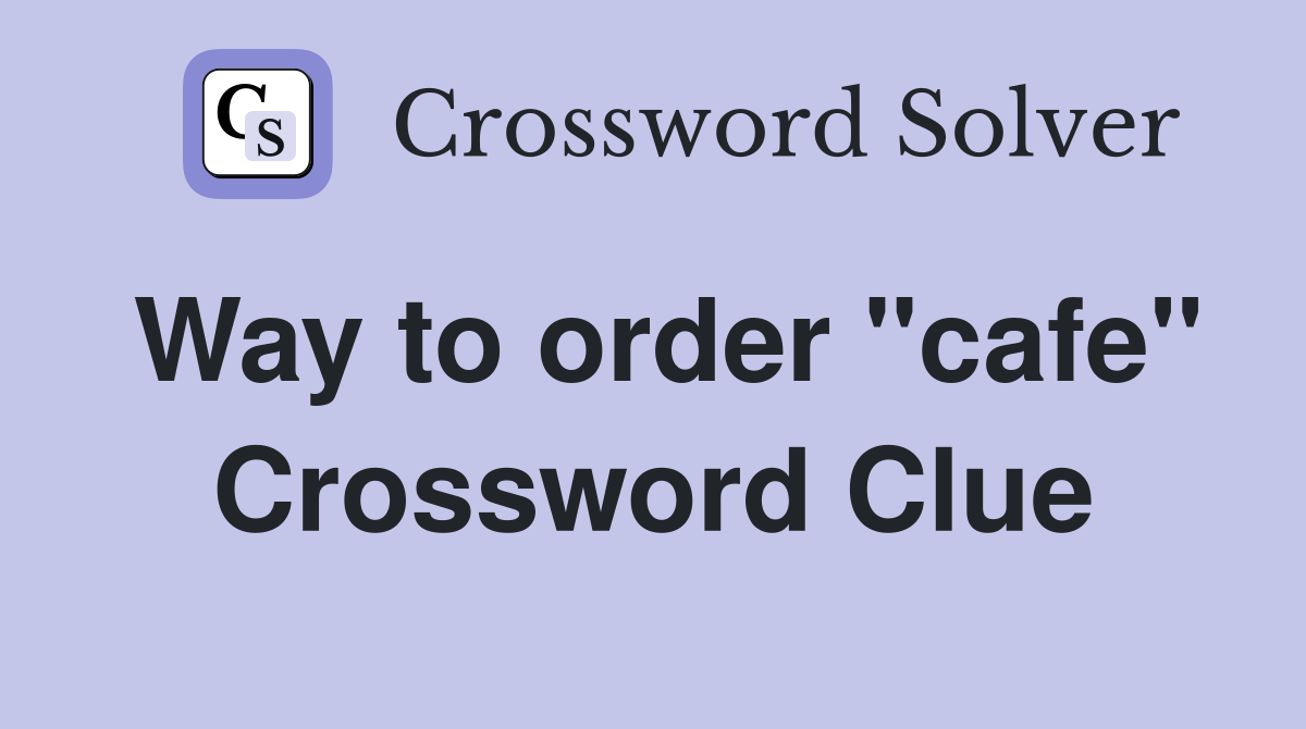 Way to order "cafe" Crossword Clue