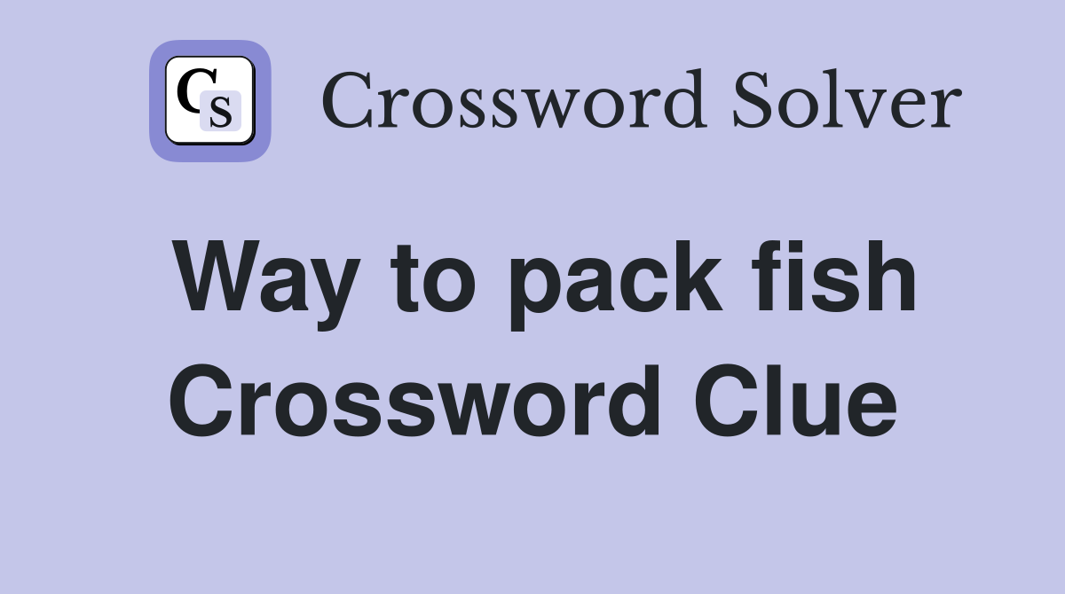 Way to pack fish Crossword Clue