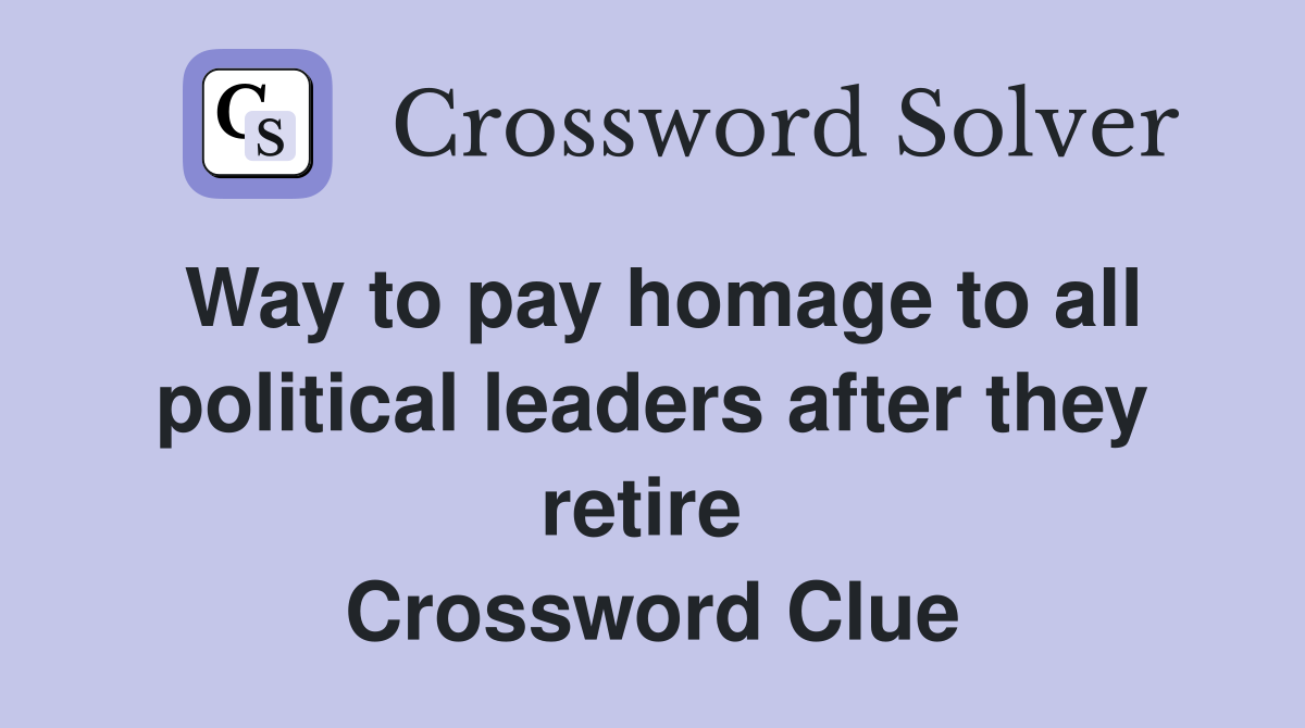 Way to pay homage to all political leaders after they retire  Crossword Clue