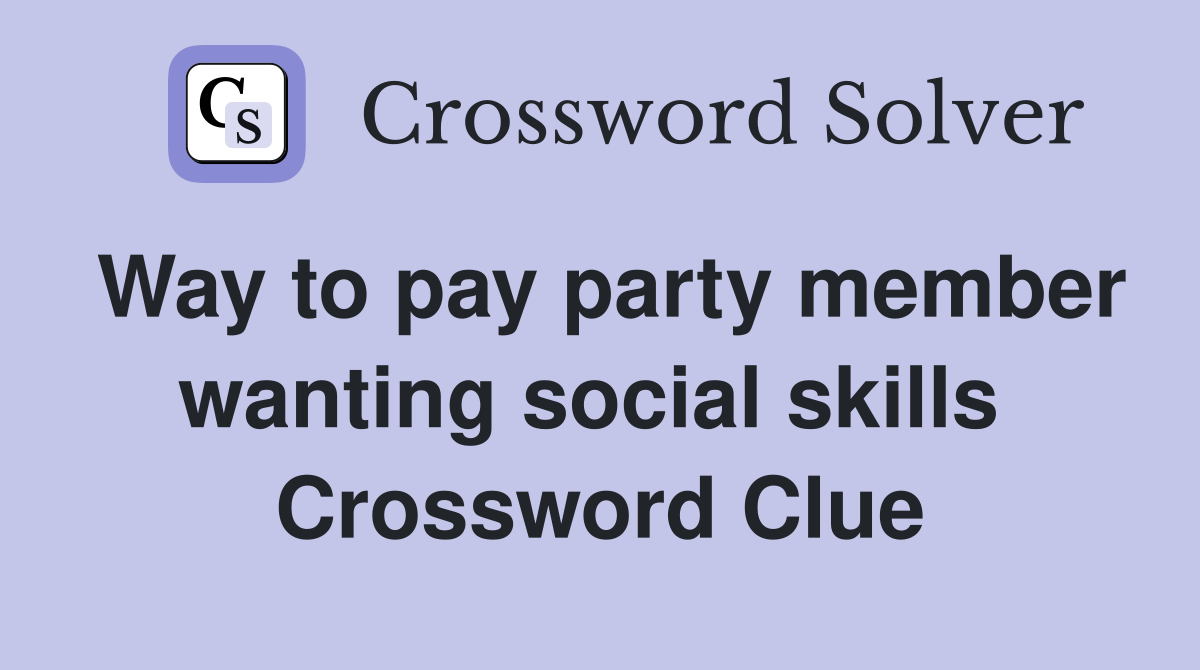 Way to pay party member wanting social skills  Crossword Clue