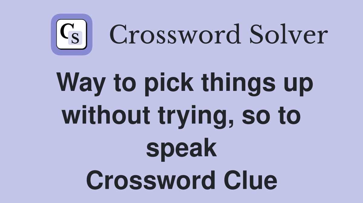 Way to pick things up without trying, so to speak Crossword Clue