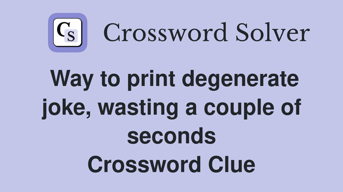 Way to print degenerate joke, wasting a couple of seconds Crossword Clue