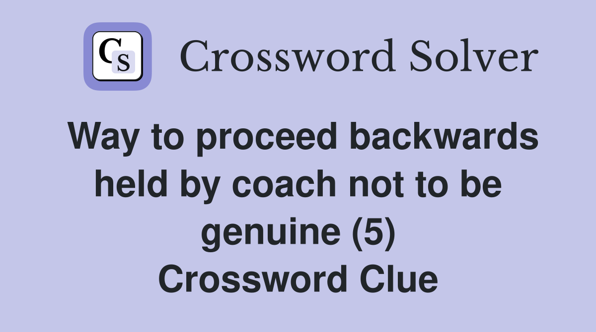 Way to proceed backwards held by coach not to be genuine (5) Crossword Clue