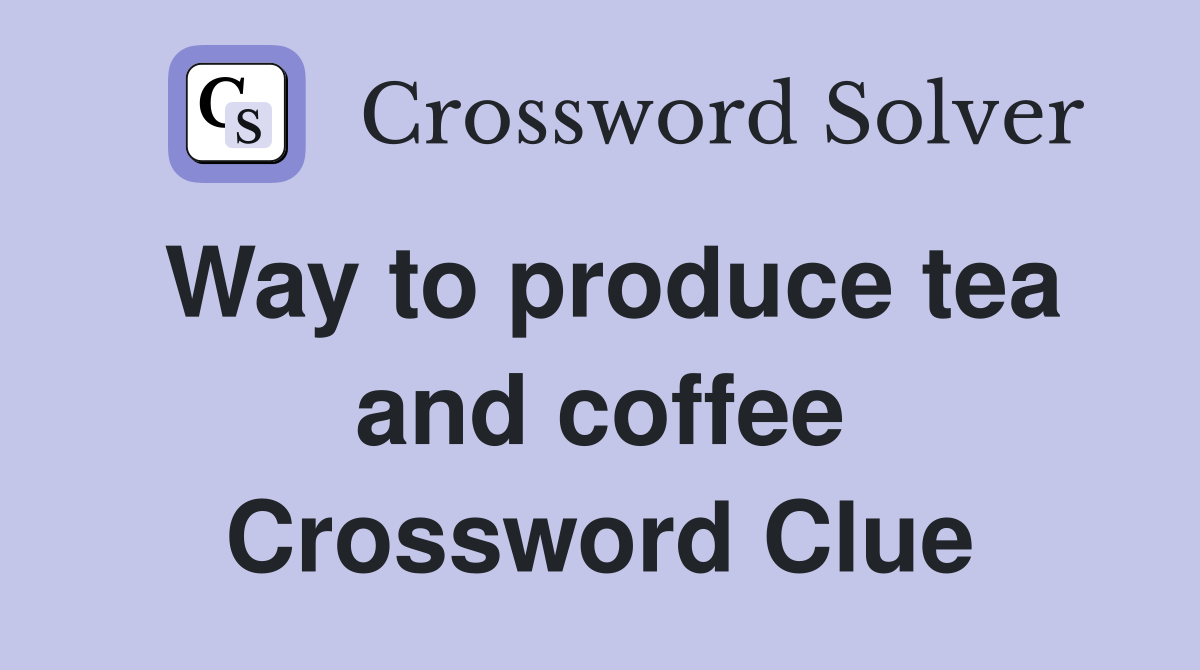 Way to produce tea and coffee Crossword Clue