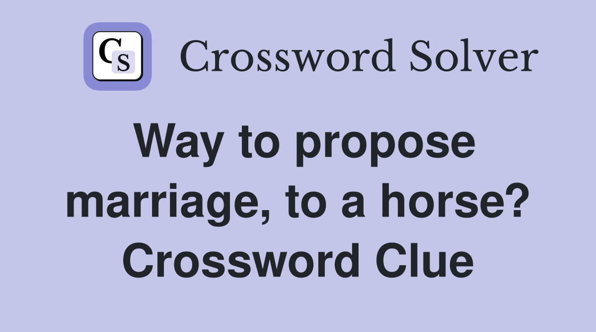 Way to propose marriage, to a horse? Crossword Clue
