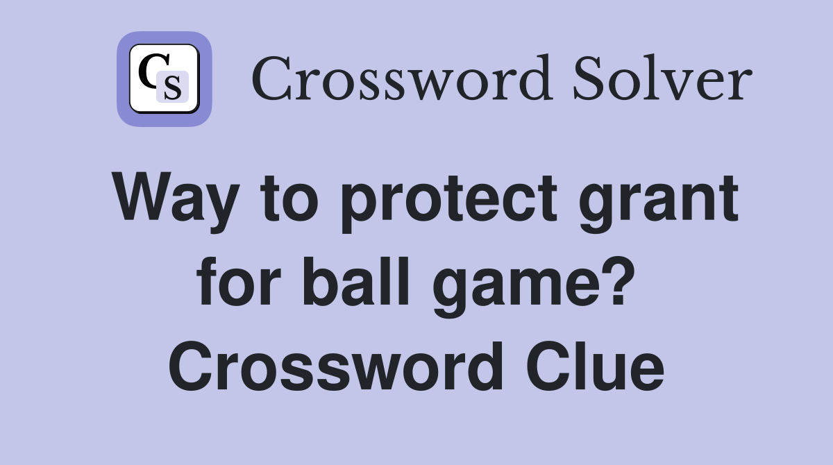 Way to protect grant for ball game? Crossword Clue