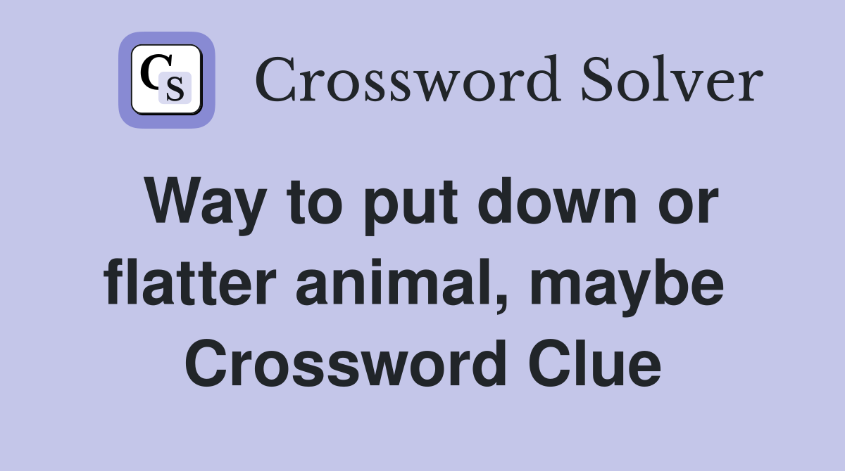 Way to put down or flatter animal, maybe  Crossword Clue