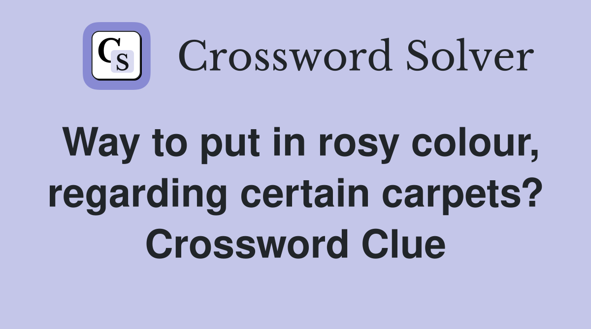 Way to put in rosy colour, regarding certain carpets? Crossword Clue