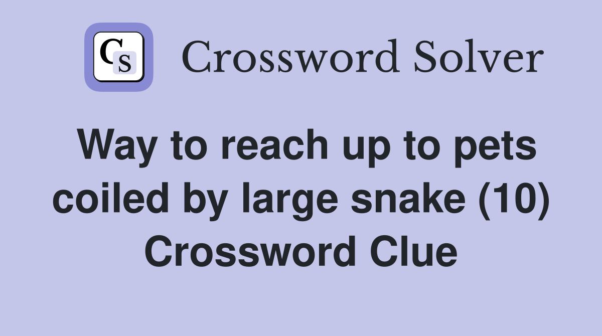 Way to reach up to pets coiled by large snake (10) Crossword Clue