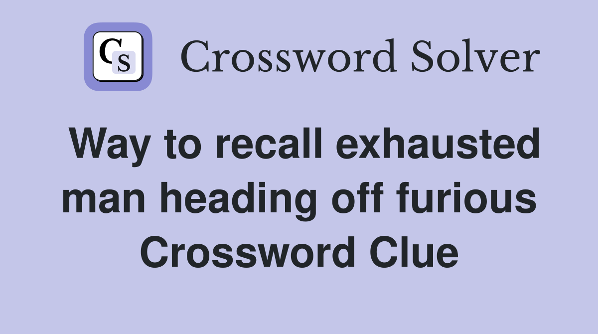 Way to recall exhausted man heading off furious Crossword Clue