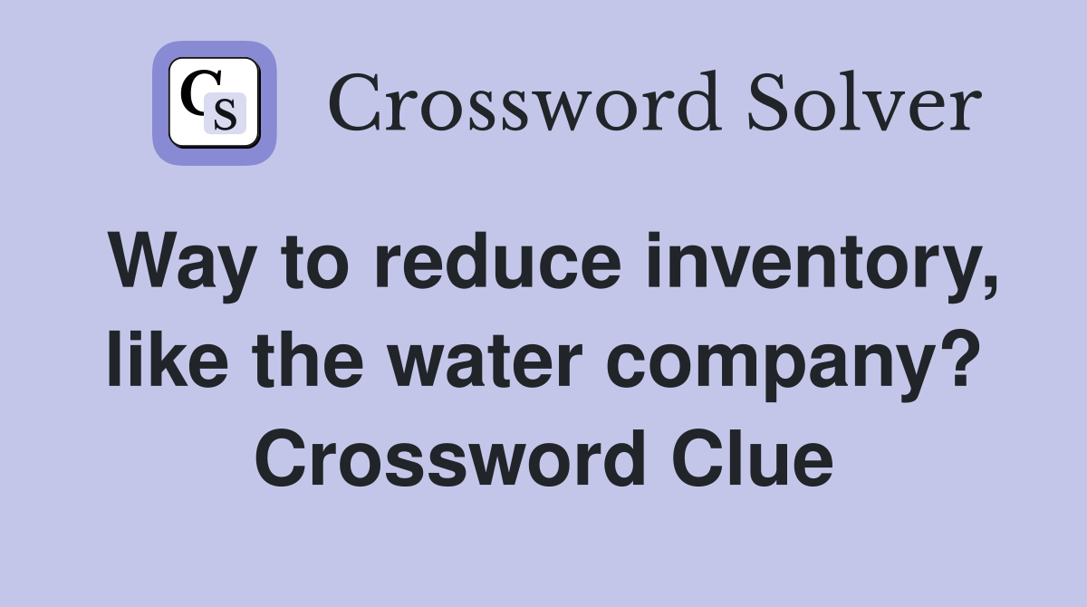 Way to reduce inventory, like the water company? Crossword Clue
