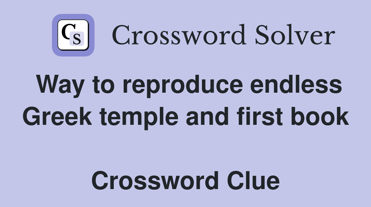 Way to reproduce endless Greek temple and first book  Crossword Clue