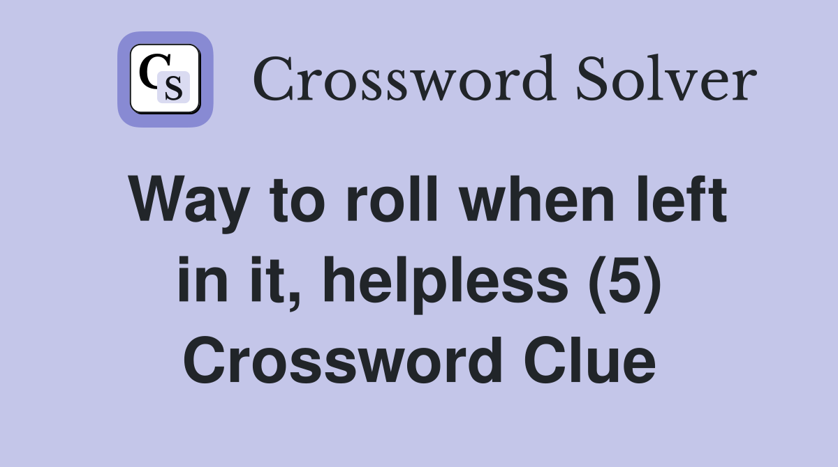 Way to roll when left in it, helpless (5) Crossword Clue