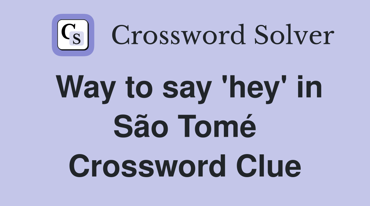 Way to say 'hey' in São Tomé Crossword Clue