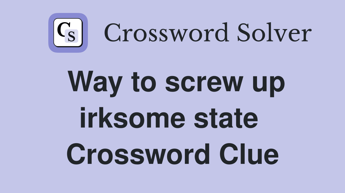 Way to screw up irksome state  Crossword Clue