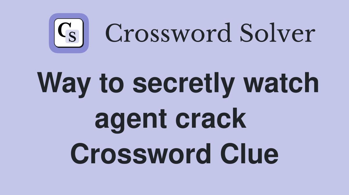 Way to secretly watch agent crack  Crossword Clue
