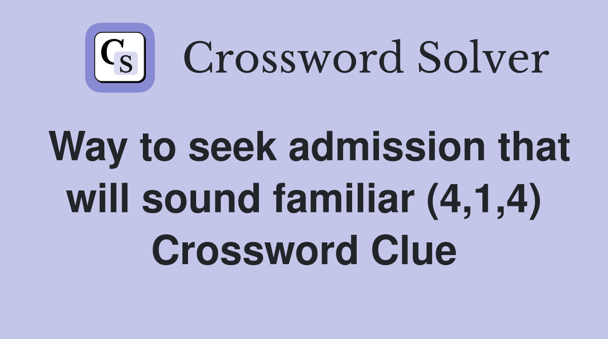 Way to seek admission that will sound familiar (4,1,4) Crossword Clue