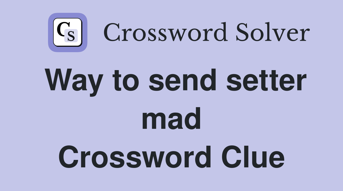 Way to send setter mad Crossword Clue