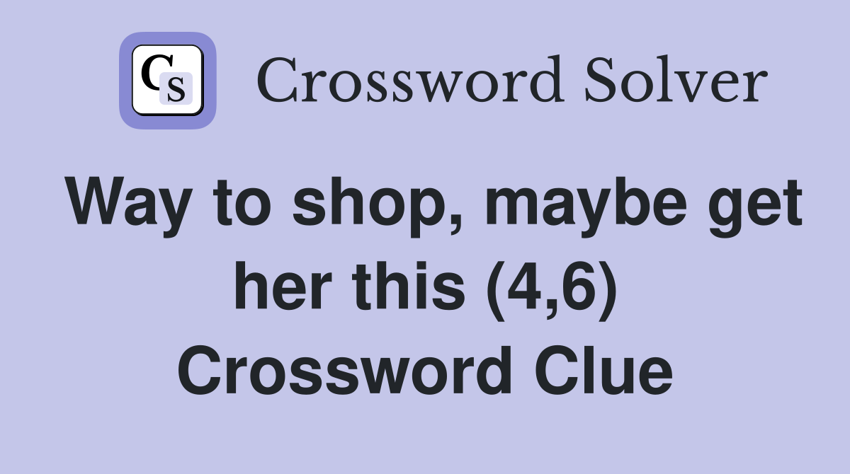 Way to shop, maybe get her this (4,6) Crossword Clue