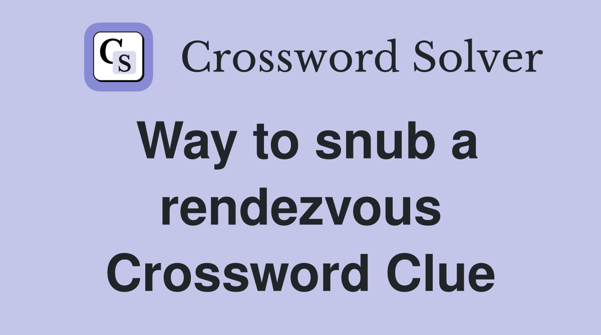 Way to snub a rendezvous Crossword Clue