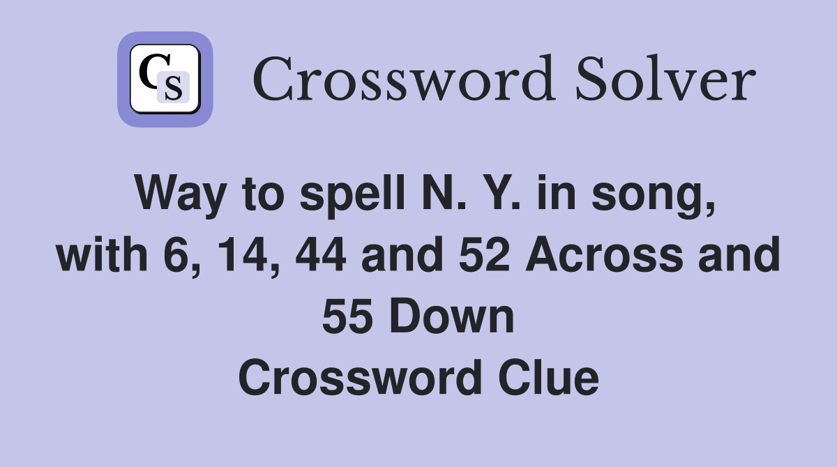 Way to spell N. Y. in song, with 6, 14, 44 and 52 Across and 55 Down Crossword Clue