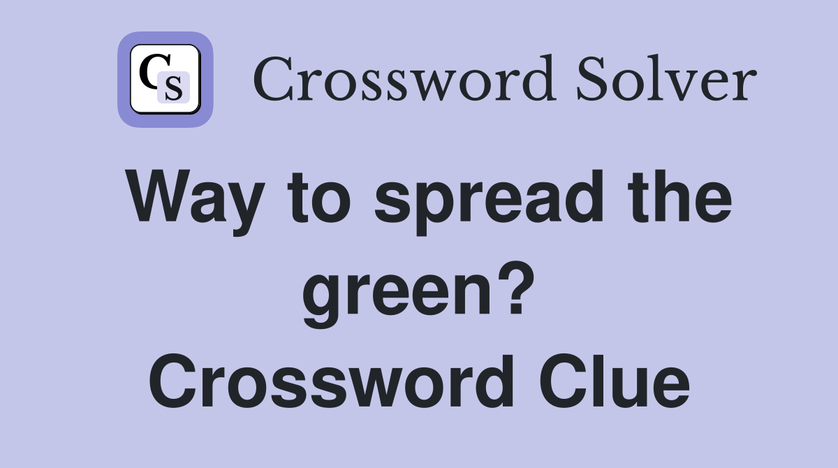 Way to spread the green? Crossword Clue