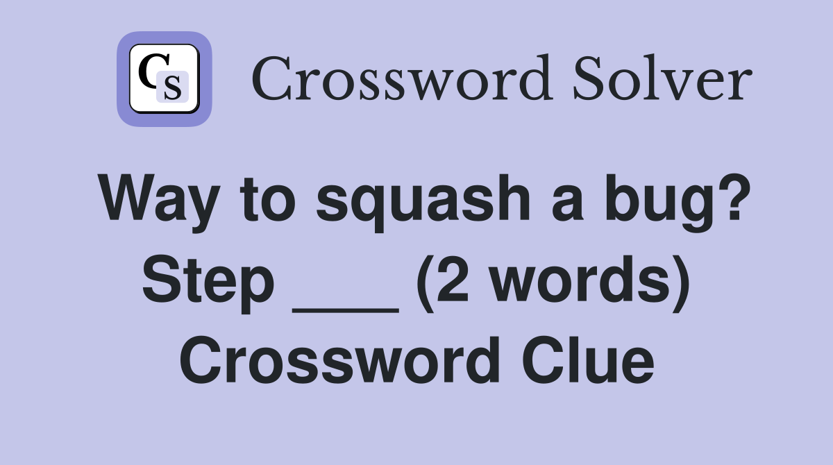 Way to squash a bug? Step ___ (2 words) Crossword Clue