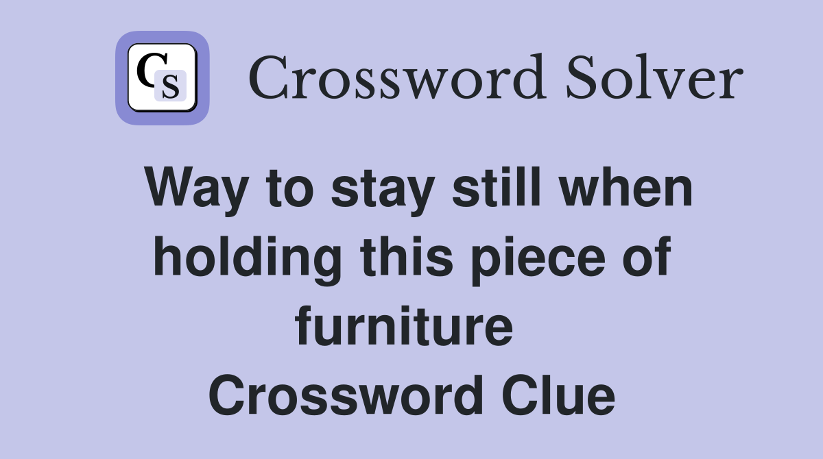 Way to stay still when holding this piece of furniture  Crossword Clue