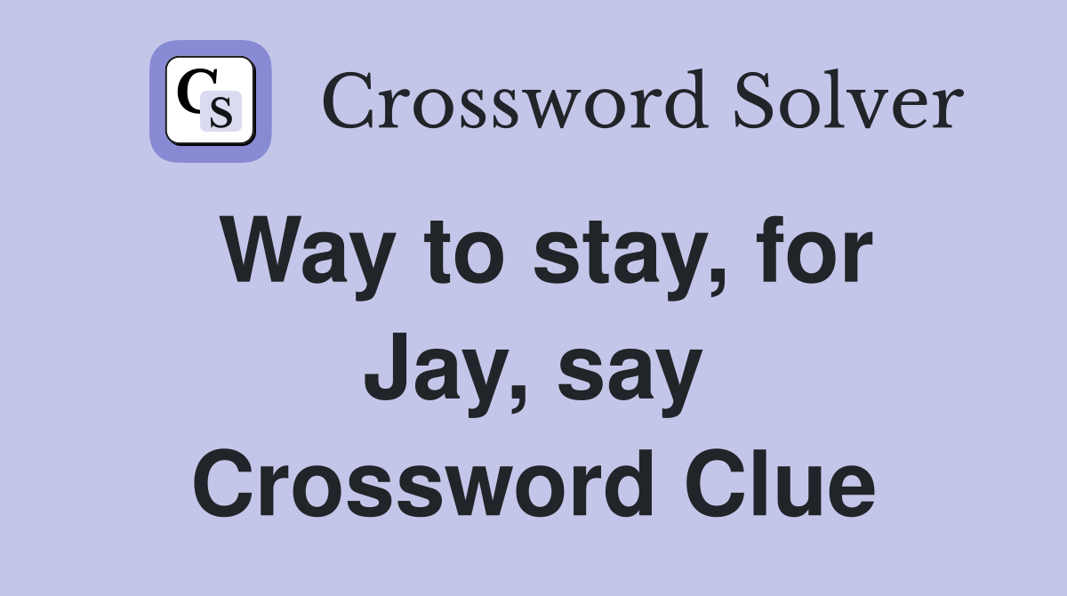 Way to stay, for Jay, say Crossword Clue
