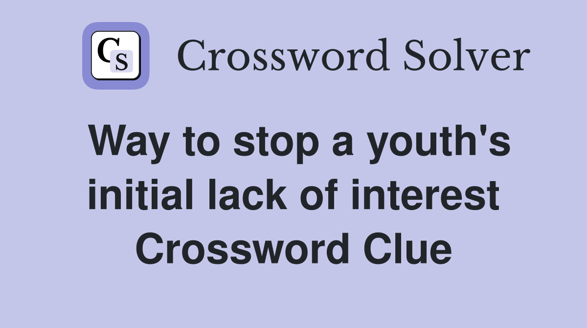 Way to stop a youth's initial lack of interest Crossword Clue