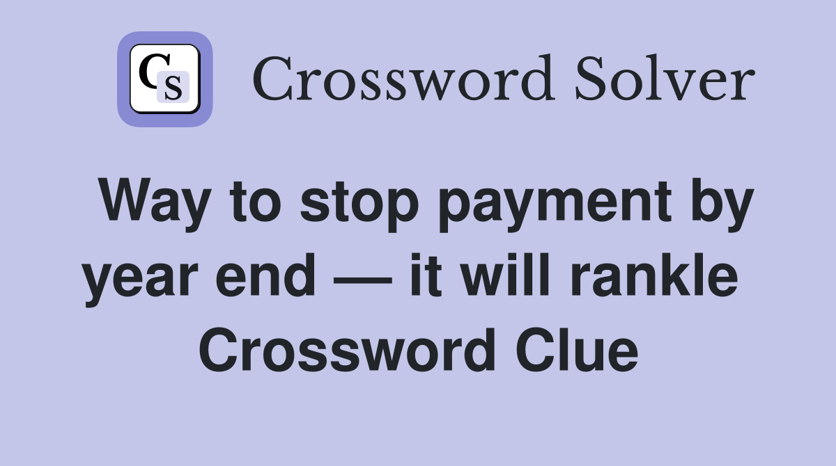 Way to stop payment by year end — it will rankle  Crossword Clue