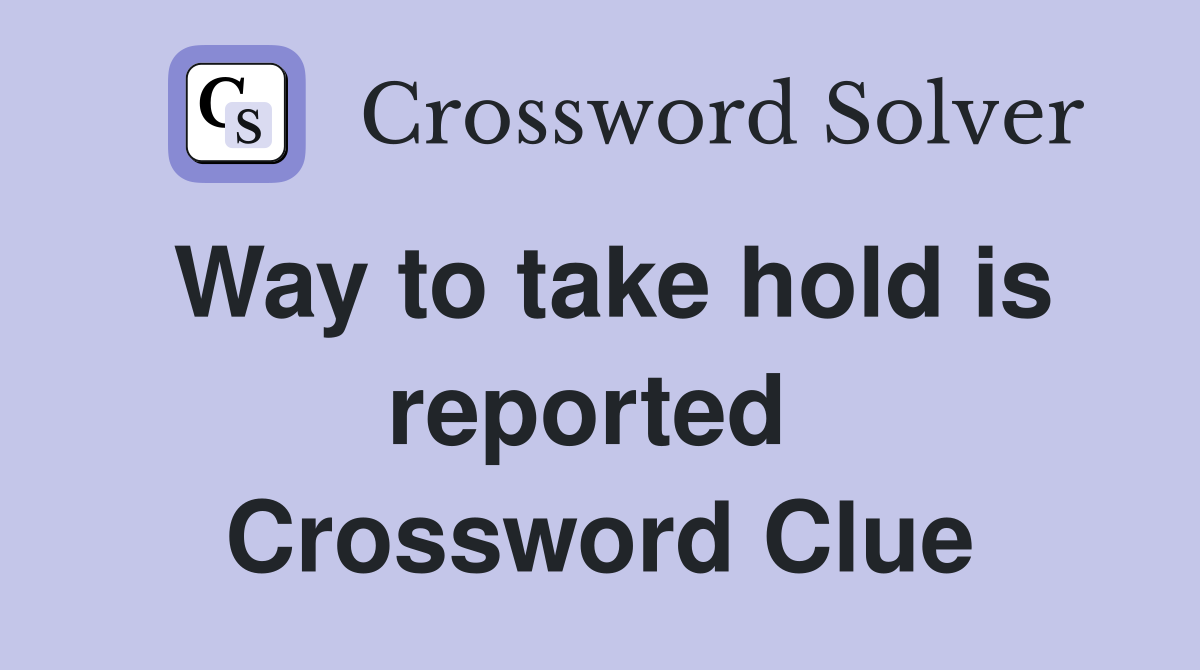 Way to take hold is reported  Crossword Clue