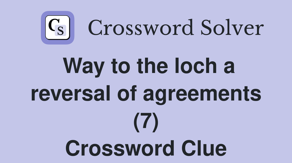 Way to the loch a reversal of agreements (7) Crossword Clue